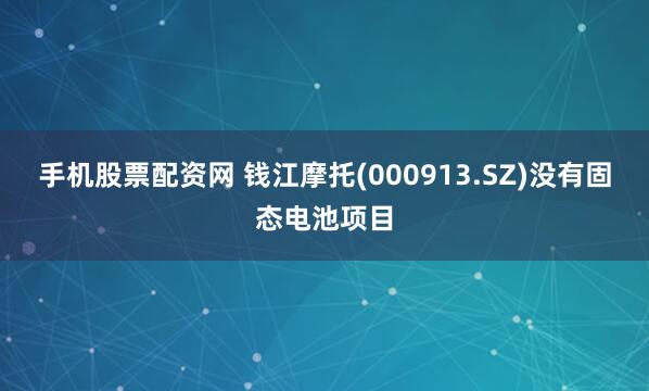 手机股票配资网 钱江摩托(000913.SZ)没有固态电池项目